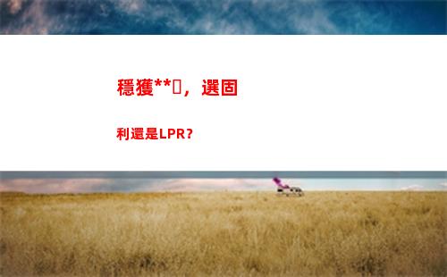 從房貸利率到LPR，教你輕松拿到更低的貸款利率！